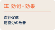 効能・効果：血行促進、筋疲労の改善